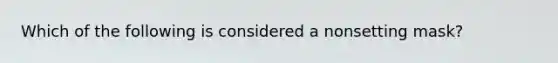 Which of the following is considered a nonsetting mask?