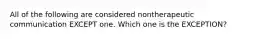 All of the following are considered nontherapeutic communication EXCEPT one. Which one is the EXCEPTION?