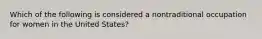 Which of the following is considered a nontraditional occupation for women in the United States?