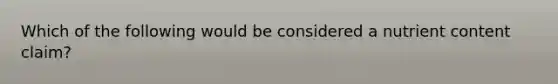 Which of the following would be considered a nutrient content claim?