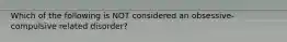 Which of the following is NOT considered an obsessive-compulsive related disorder?