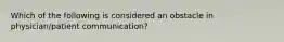 Which of the following is considered an obstacle in physician/patient communication?