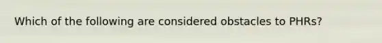 Which of the following are considered obstacles to PHRs?