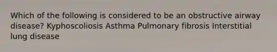 Which of the following is considered to be an obstructive airway disease? Kyphoscoliosis Asthma Pulmonary fibrosis Interstitial lung disease