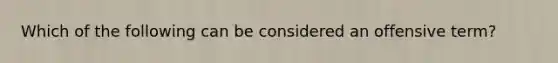 Which of the following can be considered an offensive term?