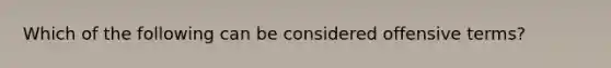 Which of the following can be considered offensive terms?