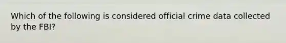 Which of the following is considered official crime data collected by the FBI?​