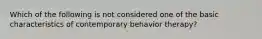 Which of the following is not considered one of the basic characteristics of contemporary behavior therapy?