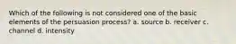 Which of the following is not considered one of the basic elements of the persuasion process? a. source b. receiver c. channel d. intensity
