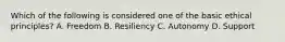 Which of the following is considered one of the basic ethical principles? A. Freedom B. Resiliency C. Autonomy D. Support