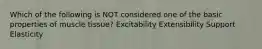 Which of the following is NOT considered one of the basic properties of muscle tissue? Excitability Extensibility Support Elasticity