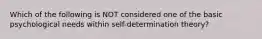 Which of the following is NOT considered one of the basic psychological needs within self-determination theory?