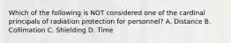 Which of the following is NOT considered one of the cardinal principals of radiation protection for personnel? A. Distance B. Collimation C. Shielding D. Time