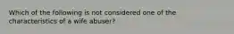 Which of the following is not considered one of the characteristics of a wife abuser?