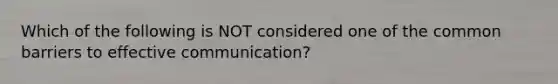 Which of the following is NOT considered one of the common barriers to effective communication?