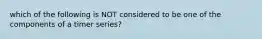 which of the following is NOT considered to be one of the components of a timer series?