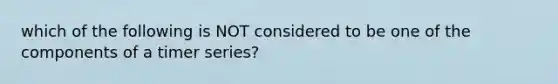 which of the following is NOT considered to be one of the components of a timer series?