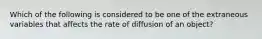 Which of the following is considered to be one of the extraneous variables that affects the rate of diffusion of an object?