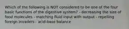 Which of the following is NOT considered to be one of the four basic functions of the digestive system? - decreasing the size of food molecules - matching fluid input with output - repelling foreign invaders - acid-base balance