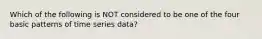 Which of the following is NOT considered to be one of the four basic patterns of time series data?