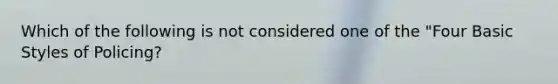 Which of the following is not considered one of the "Four Basic Styles of Policing?