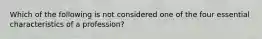 Which of the following is not considered one of the four essential characteristics of a profession?