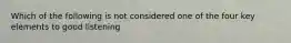 Which of the following is not considered one of the four key elements to good listening