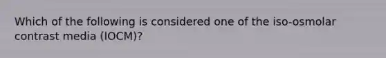 Which of the following is considered one of the iso-osmolar contrast media (IOCM)?