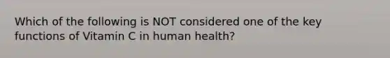 Which of the following is NOT considered one of the key functions of Vitamin C in human health?