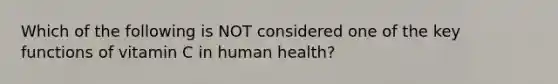 Which of the following is NOT considered one of the key functions of vitamin C in human health?