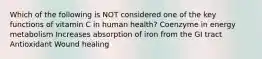 Which of the following is NOT considered one of the key functions of vitamin C in human health? Coenzyme in energy metabolism Increases absorption of iron from the GI tract Antioxidant Wound healing