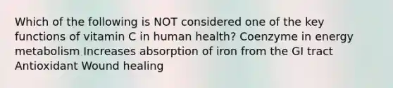 Which of the following is NOT considered one of the key functions of vitamin C in human health? Coenzyme in energy metabolism Increases absorption of iron from the GI tract Antioxidant Wound healing