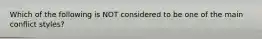 Which of the following is NOT considered to be one of the main conflict styles?