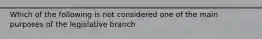 Which of the following is not considered one of the main purposes of the legislative branch