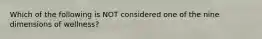 Which of the following is NOT considered one of the nine dimensions of wellness?