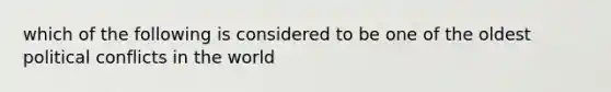 which of the following is considered to be one of the oldest political conflicts in the world