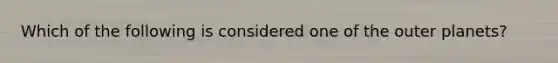 Which of the following is considered one of the outer planets?