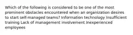 Which of the following is considered to be one of the most prominent obstacles encountered when an organization desires to start self-managed teams? Information technology Insufficient training Lack of management involvement Inexperienced employees