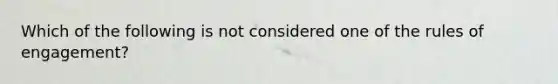 Which of the following is not considered one of the rules of engagement?​