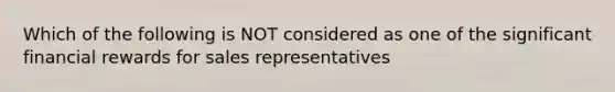 Which of the following is NOT considered as one of the significant financial rewards for sales representatives