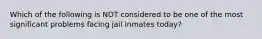 Which of the following is NOT considered to be one of the most significant problems facing jail inmates today?