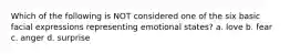 Which of the following is NOT considered one of the six basic facial expressions representing emotional states? a. love b. fear c. anger d. surprise