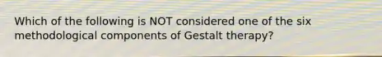 Which of the following is NOT considered one of the six methodological components of Gestalt therapy?