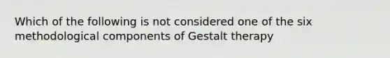 Which of the following is not considered one of the six methodological components of Gestalt therapy