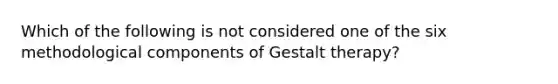 Which of the following is not considered one of the six methodological components of Gestalt therapy?