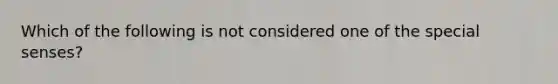 Which of the following is not considered one of the special senses?