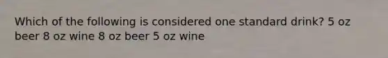 Which of the following is considered one standard drink? 5 oz beer 8 oz wine 8 oz beer 5 oz wine