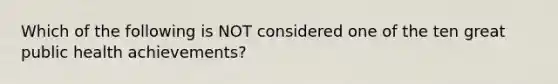 Which of the following is NOT considered one of the ten great public health achievements?