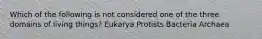 Which of the following is not considered one of the three domains of living things? Eukarya Protists Bacteria Archaea