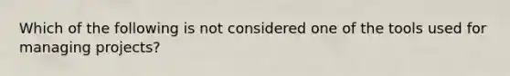 Which of the following is not considered one of the tools used for managing projects?